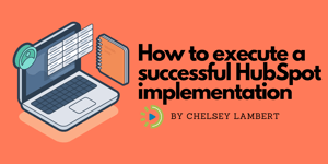 How to execute a successful HubSpot implementation by Chelsey Lambert